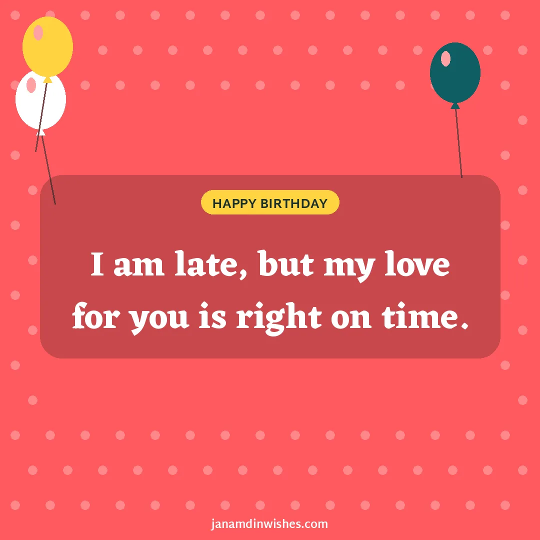 Birthday wish image: I am late, but my love for you is right on time.