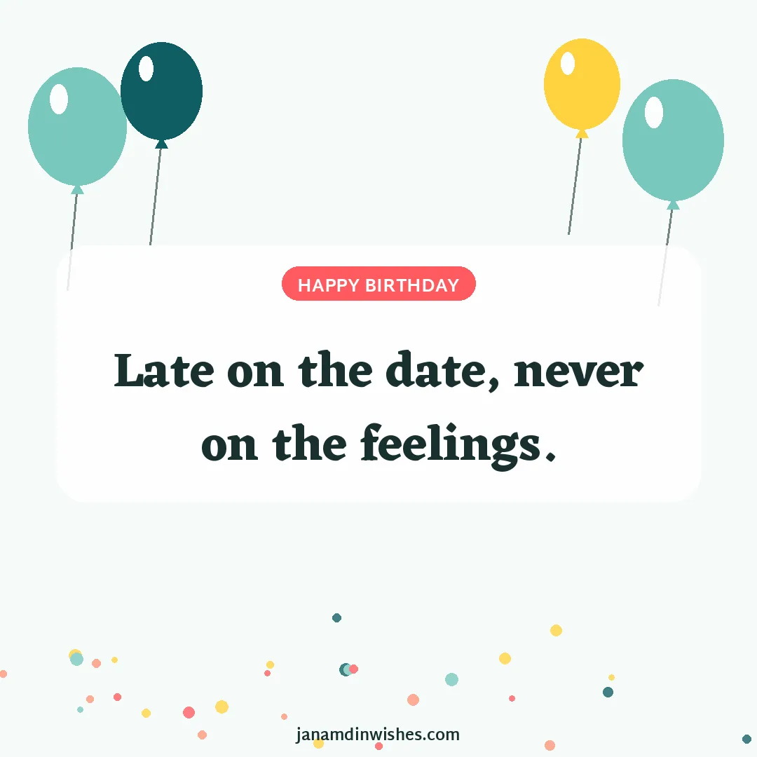 Birthday wish image: Late on the date, never on the feelings.