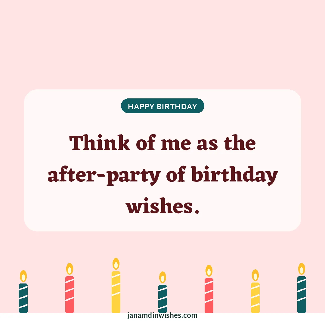 Birthday wish image: Think of me as the after-party of birthday wishes.
