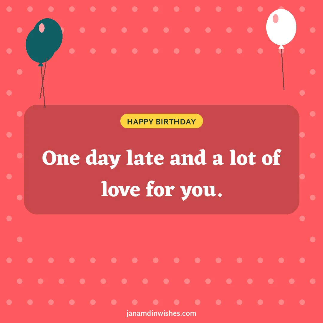 Birthday wish image: One day late and a lot of love for you.