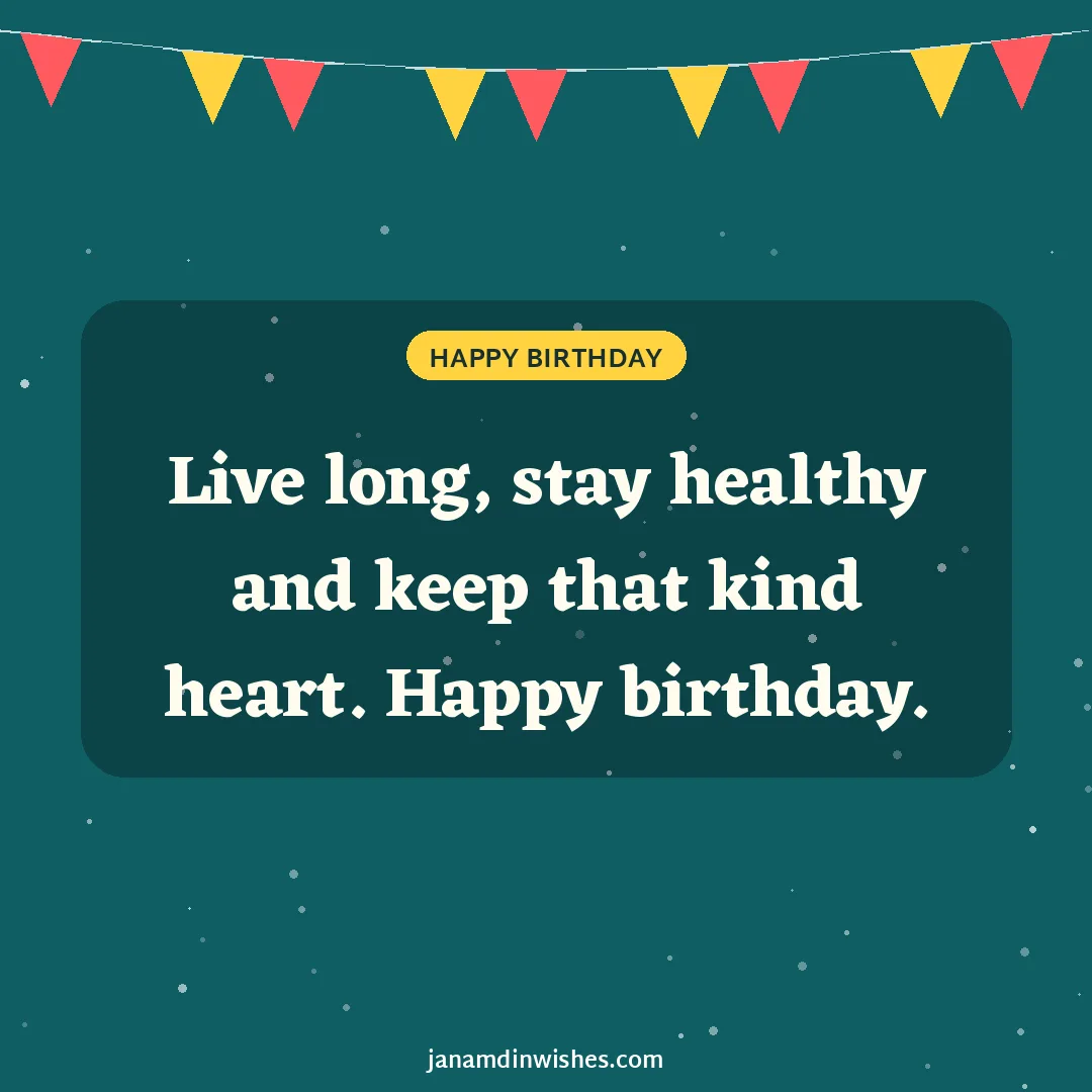 Birthday wish image: Live long, stay healthy and keep that kind heart. Happy birthday.