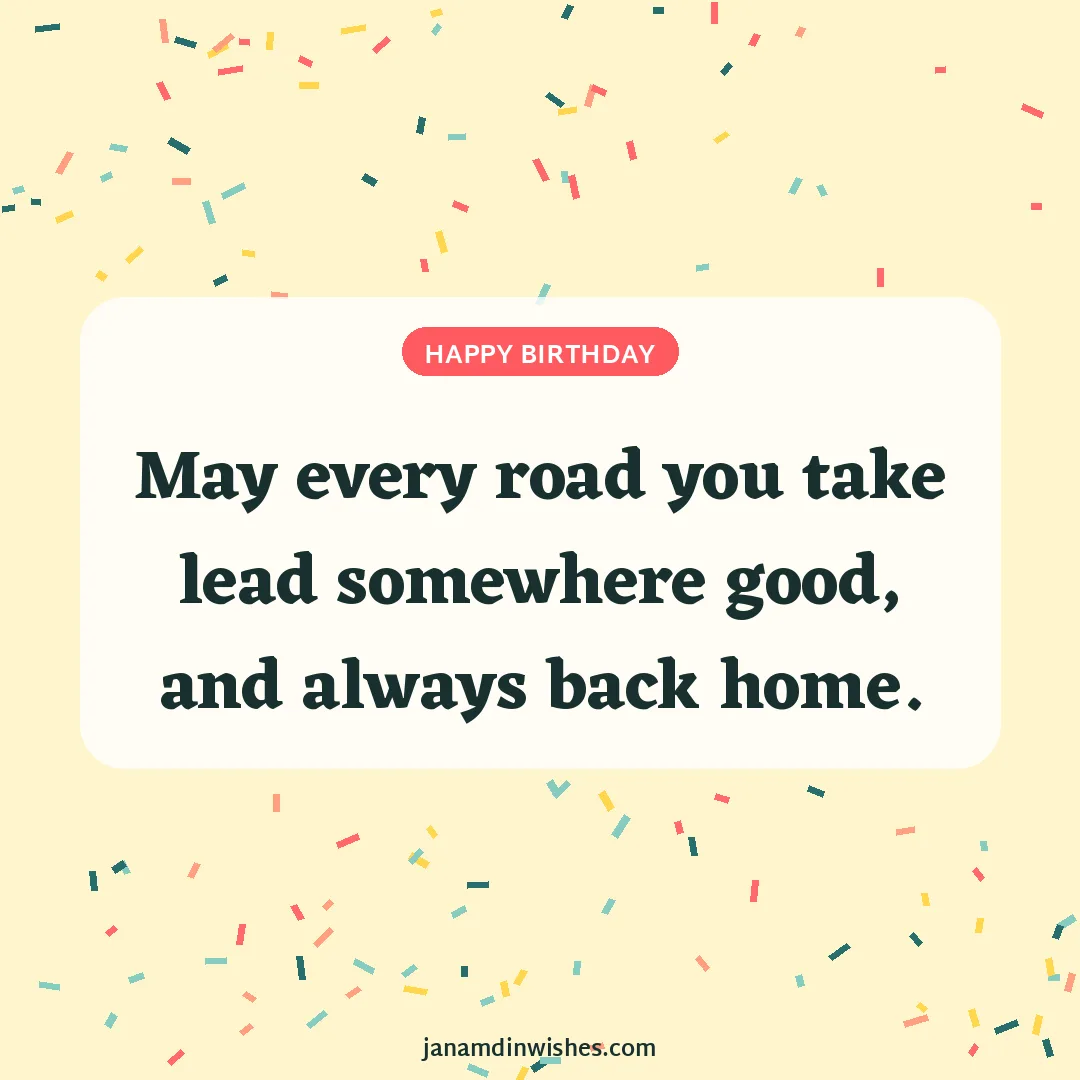 Birthday wish image: May every road you take lead somewhere good, and always back home.