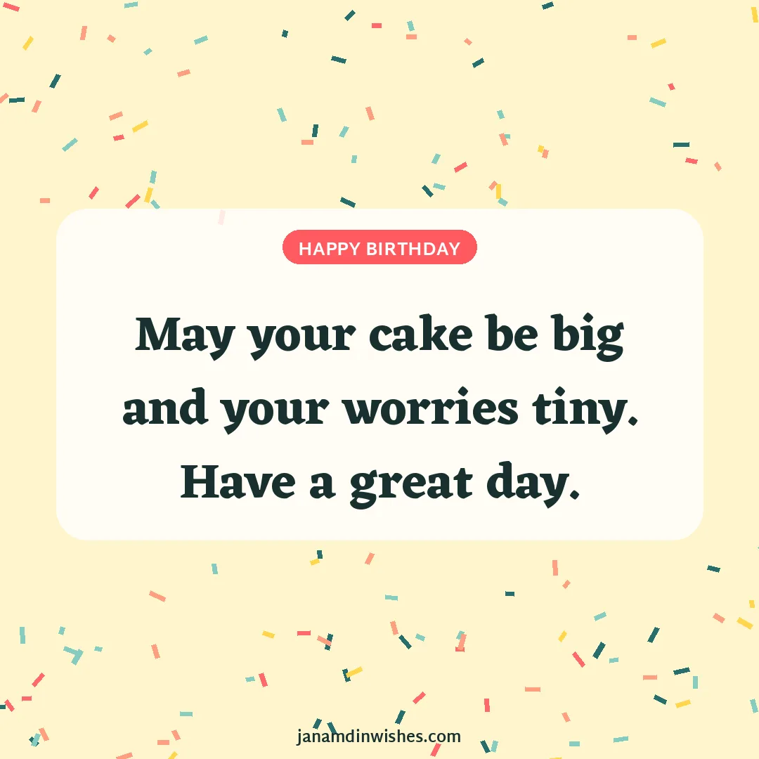 Birthday wish image: May your cake be big and your worries tiny. Have a great day.