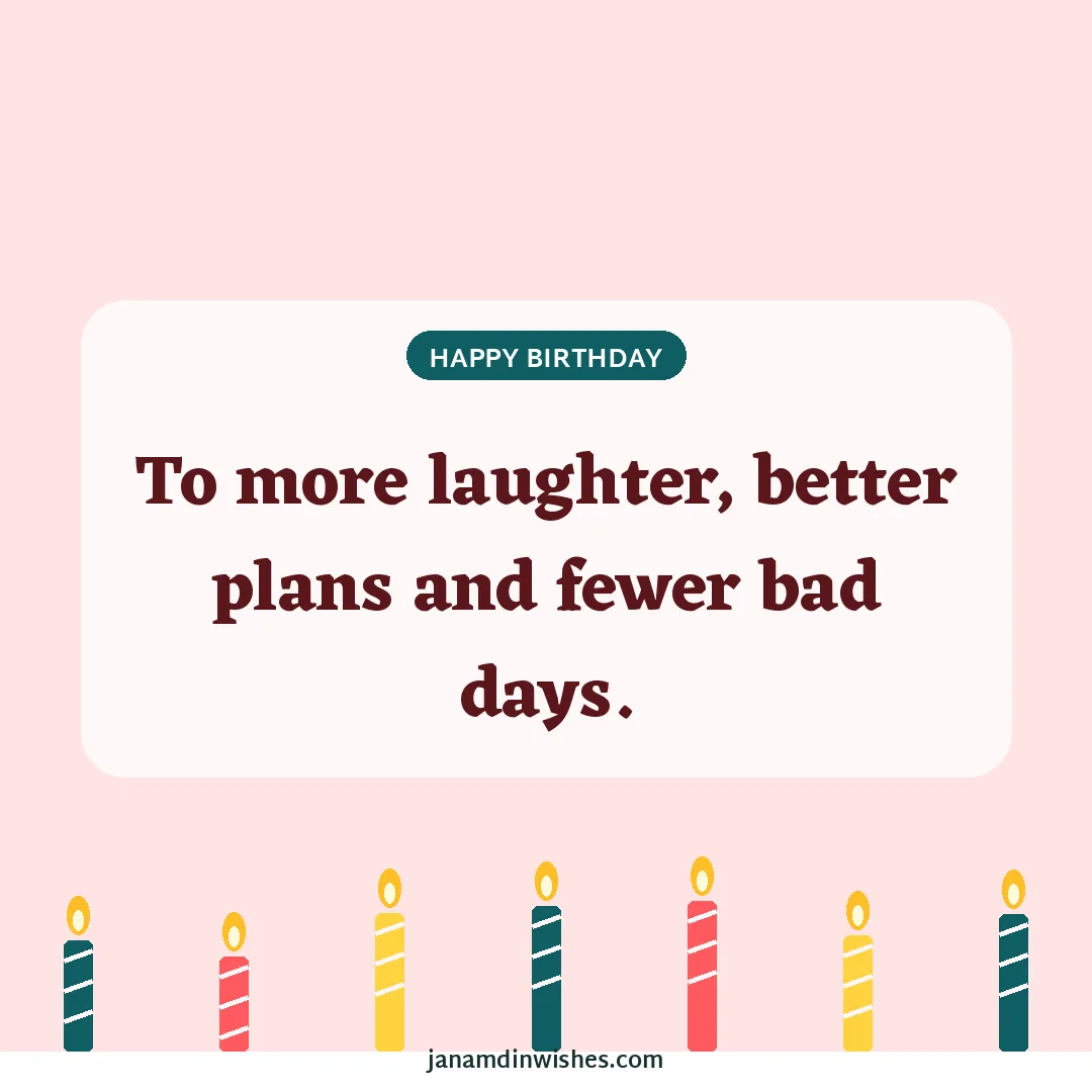 Birthday wish image: To more laughter, better plans and fewer bad days.