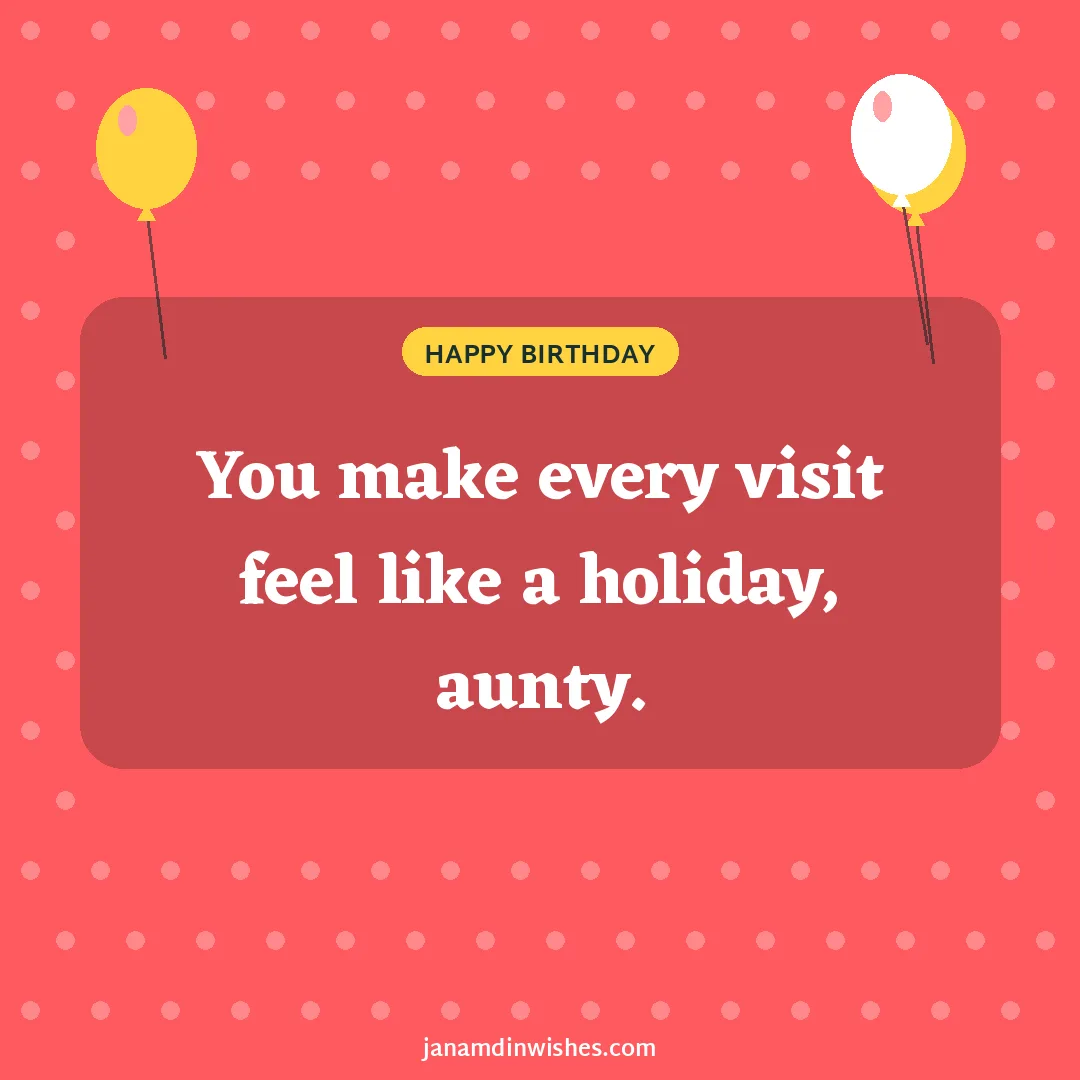 Birthday wish image for aunt: You make every visit feel like a holiday, aunty.