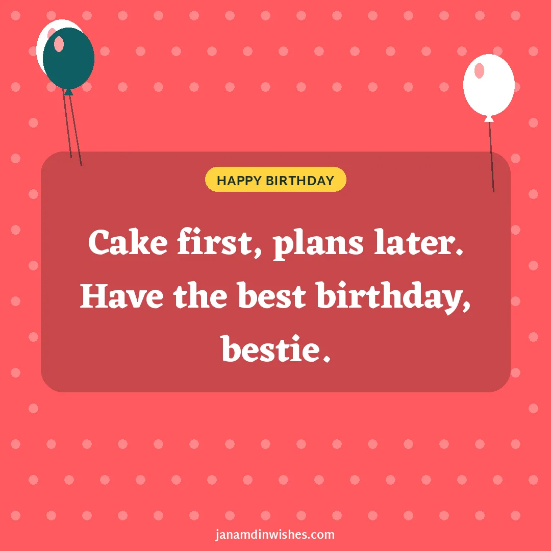 Birthday wish image for best friend: Cake first, plans later. Have the best birthday, bestie.