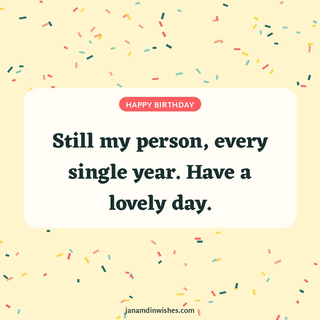 Birthday wish image for best friend: Still my person, every single year. Have a lovely day.