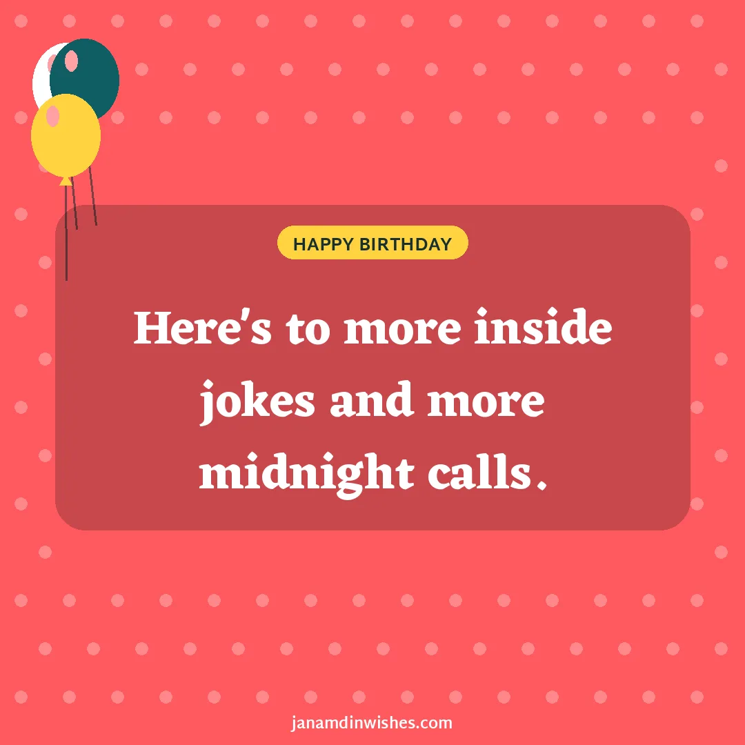 Birthday wish image for best friend: Here's to more inside jokes and more midnight calls.