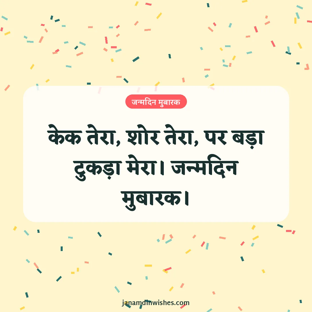 Birthday wish image for best friend: केक तेरा, शोर तेरा, पर बड़ा टुकड़ा मेरा। जन्मदिन मुबारक।