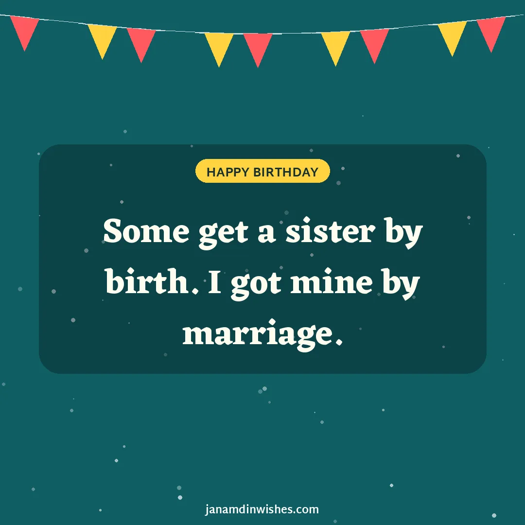 Birthday wish image for bhabhi: Some get a sister by birth. I got mine by marriage.