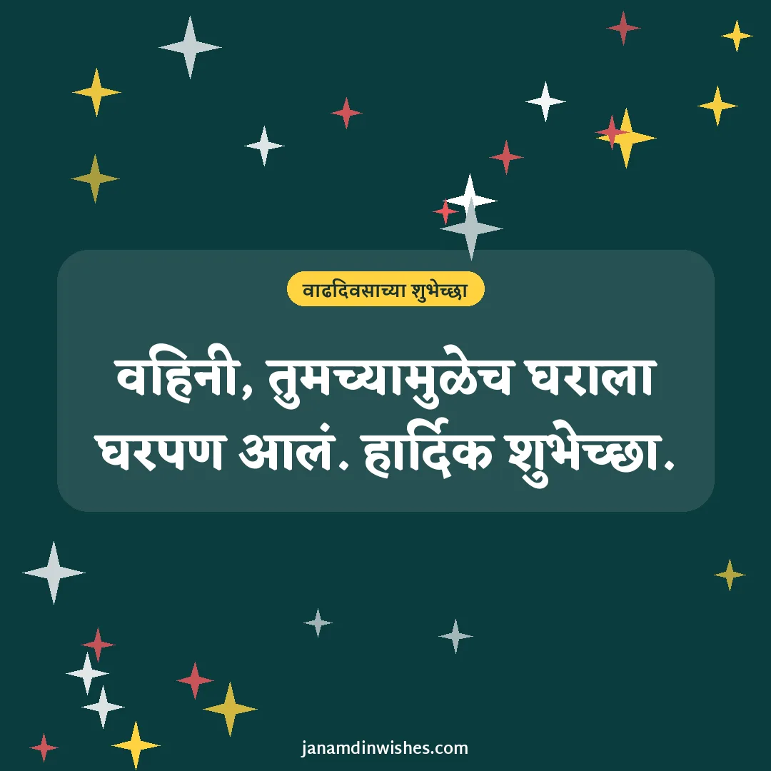 Birthday wish image for bhabhi: वहिनी, तुमच्यामुळेच घराला घरपण आलं. हार्दिक शुभेच्छा.
