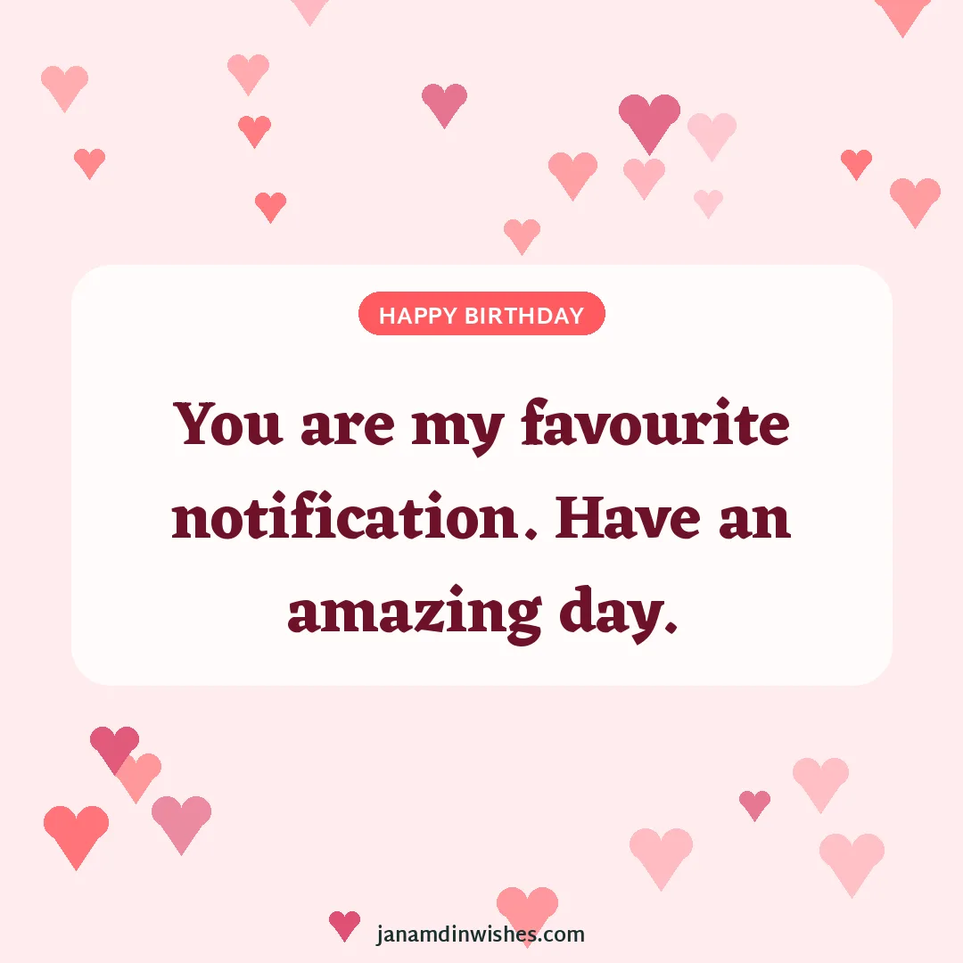Birthday wish image for boyfriend: You are my favourite notification. Have an amazing day.