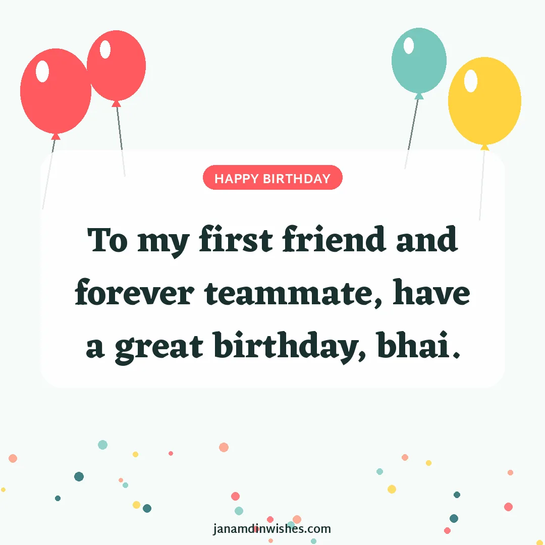 Birthday wish image for brother: To my first friend and forever teammate, have a great birthday, bhai.