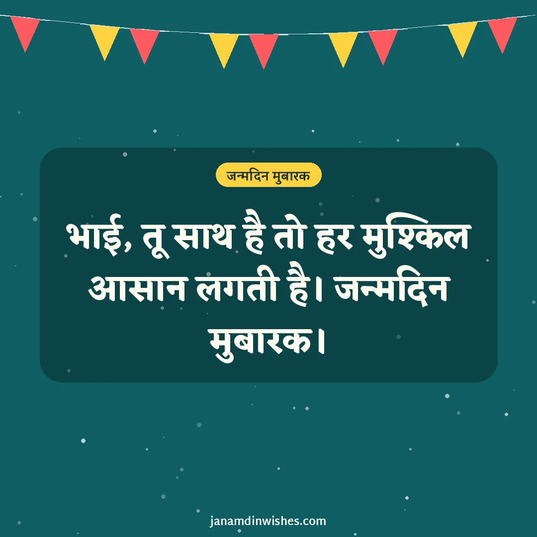 Birthday wish image for brother: भाई, तू साथ है तो हर मुश्किल आसान लगती है। जन्मदिन मुबारक।