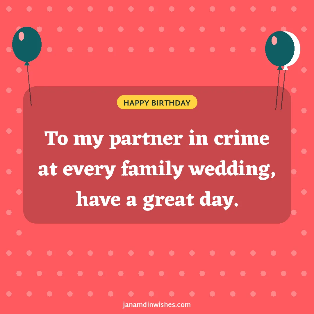 Birthday wish image for cousin: To my partner in crime at every family wedding, have a great day.
