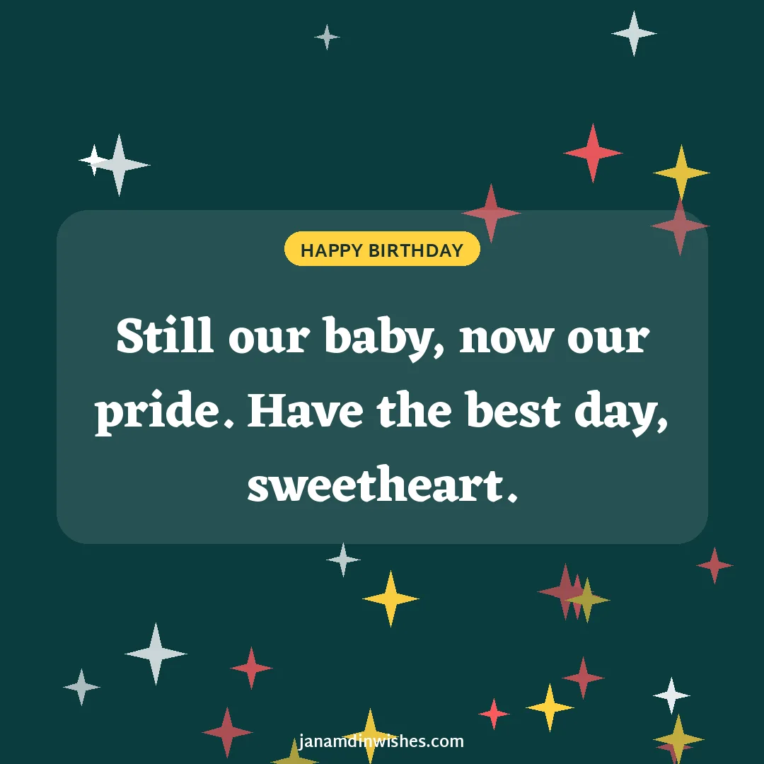 Birthday wish image for daughter: Still our baby, now our pride. Have the best day, sweetheart.
