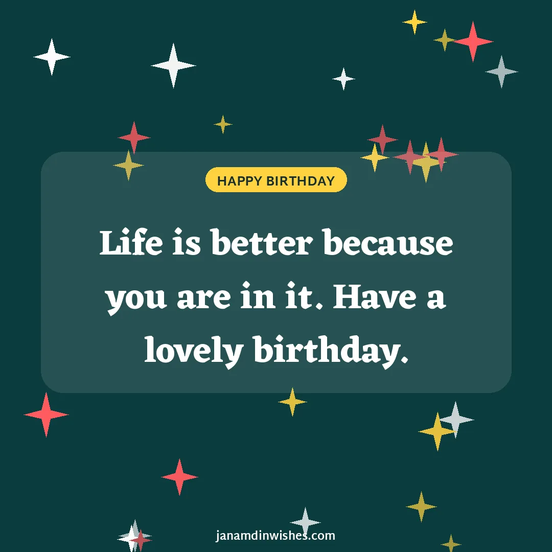 Birthday wish image for friend: Life is better because you are in it. Have a lovely birthday.