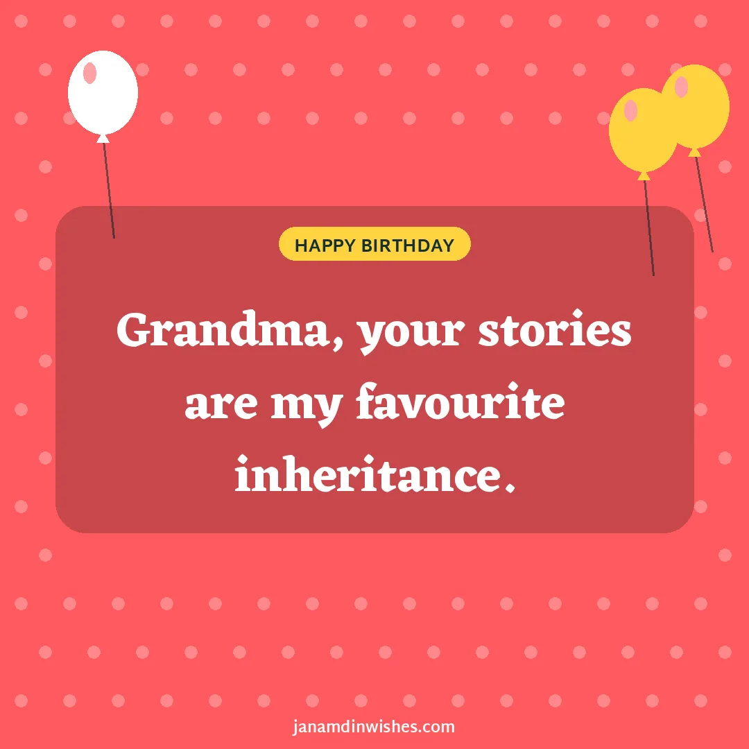 Birthday wish image for grandma: Grandma, your stories are my favourite inheritance.