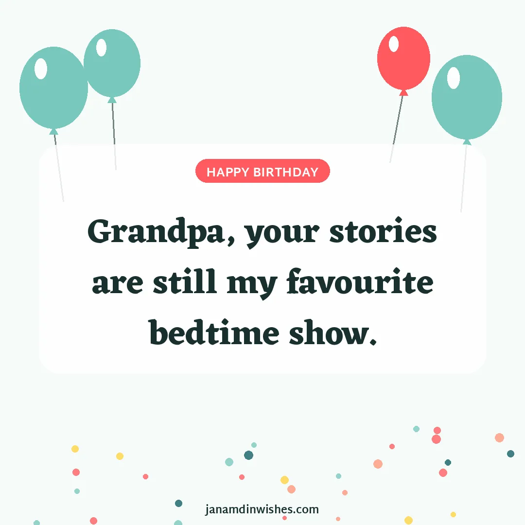 Birthday wish image for grandpa: Grandpa, your stories are still my favourite bedtime show.
