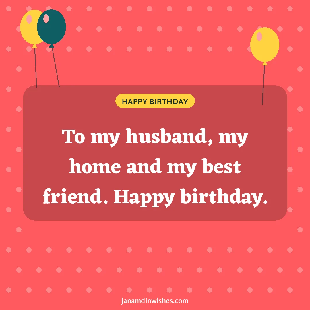 Birthday wish image for husband: To my husband, my home and my best friend. Happy birthday.