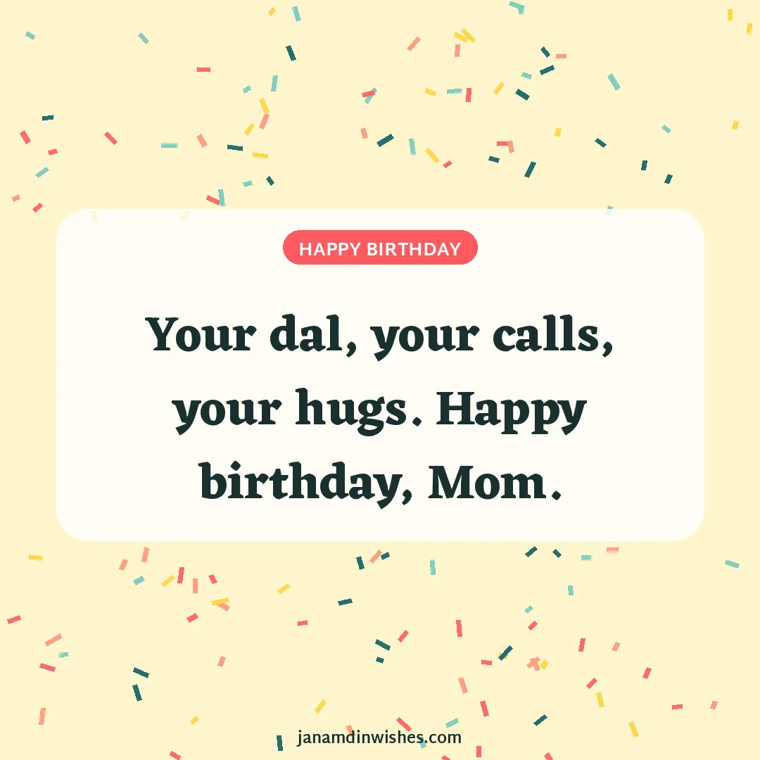 Birthday wish image for mom: Your dal, your calls, your hugs. Happy birthday, Mom.