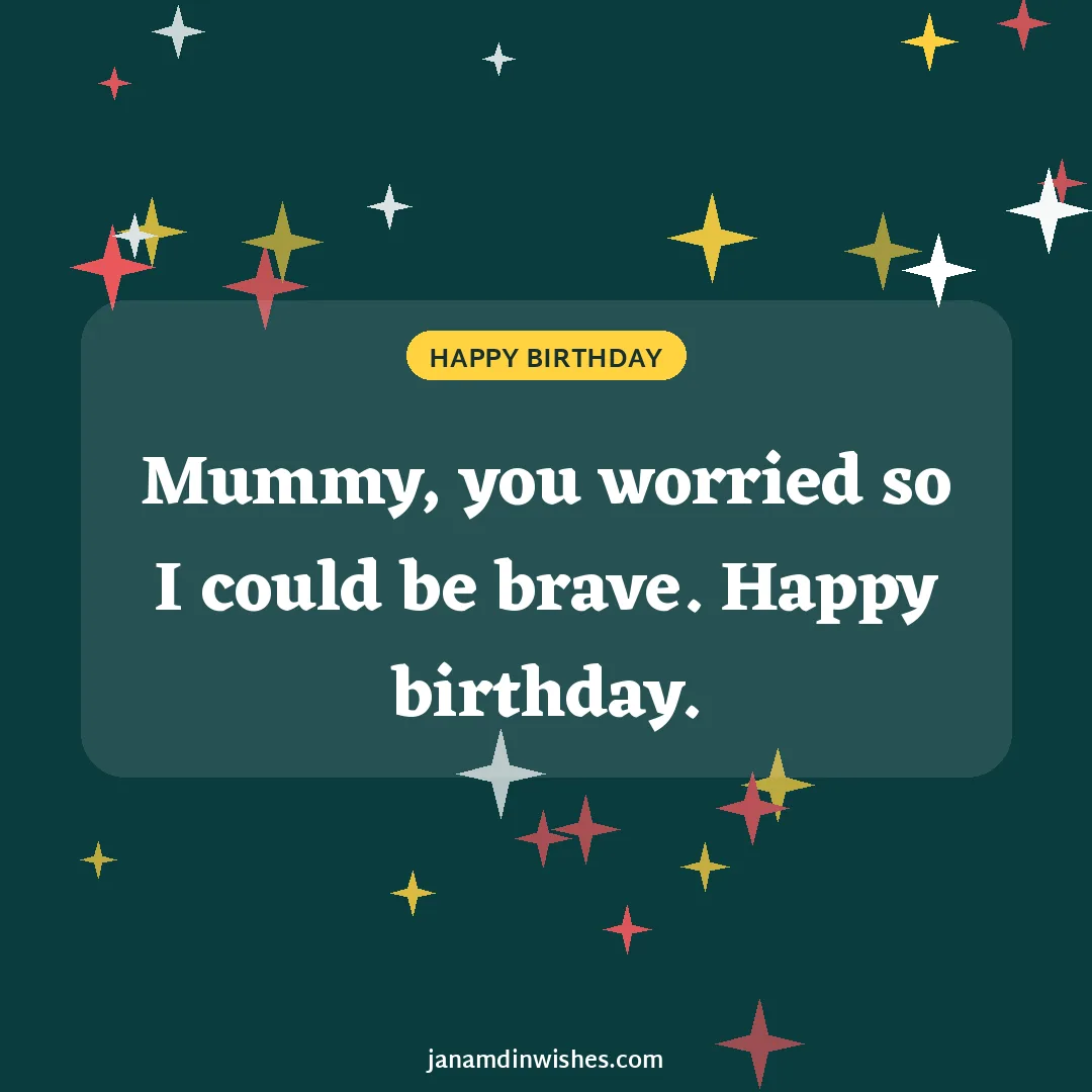 Birthday wish image for mom: Mummy, you worried so I could be brave. Happy birthday.