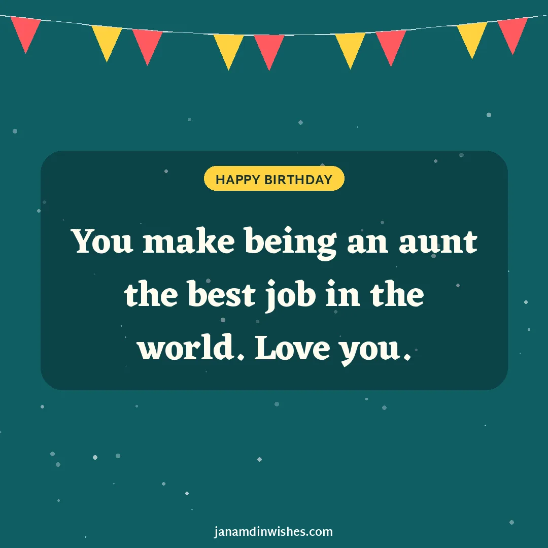 Birthday wish image for niece: You make being an aunt the best job in the world. Love you.
