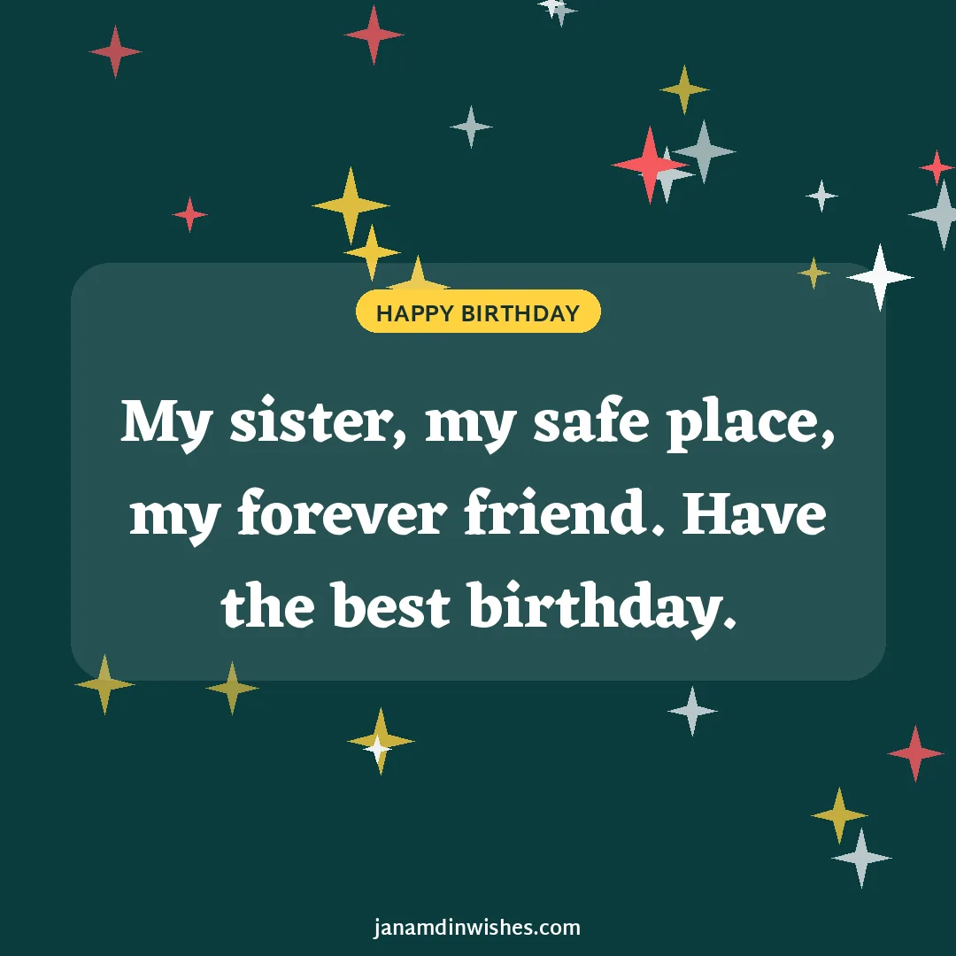 Birthday wish image for sister: My sister, my safe place, my forever friend. Have the best birthday.