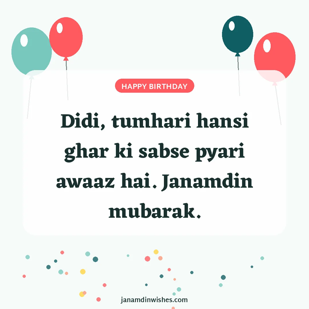 Birthday wish image for sister: Didi, tumhari hansi ghar ki sabse pyari awaaz hai. Janamdin mubarak.