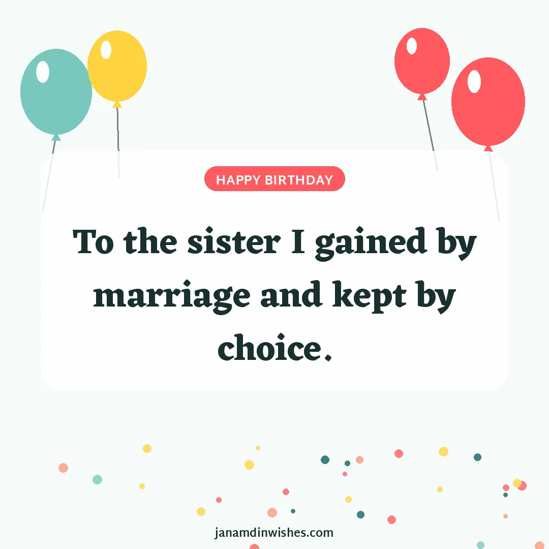 Birthday wish image for sister-in-law: To the sister I gained by marriage and kept by choice.