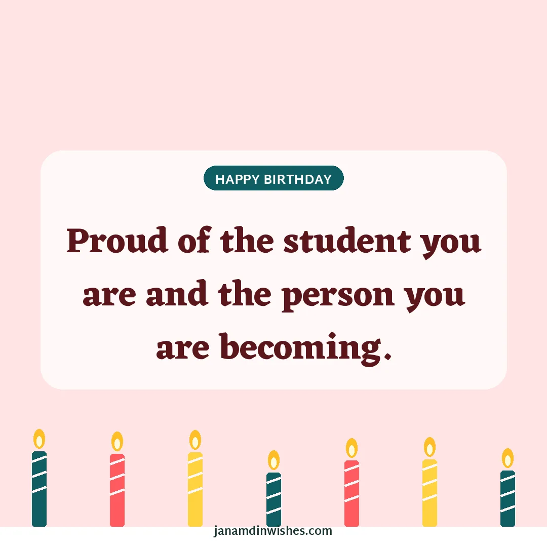 Birthday wish image for student: Proud of the student you are and the person you are becoming.