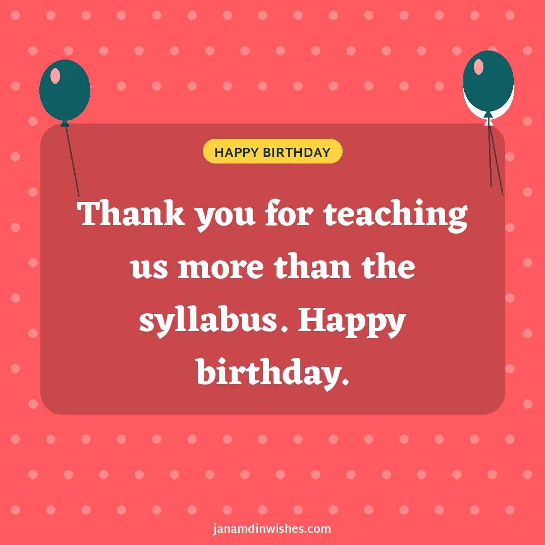 Birthday wish image for teacher: Thank you for teaching us more than the syllabus. Happy birthday.