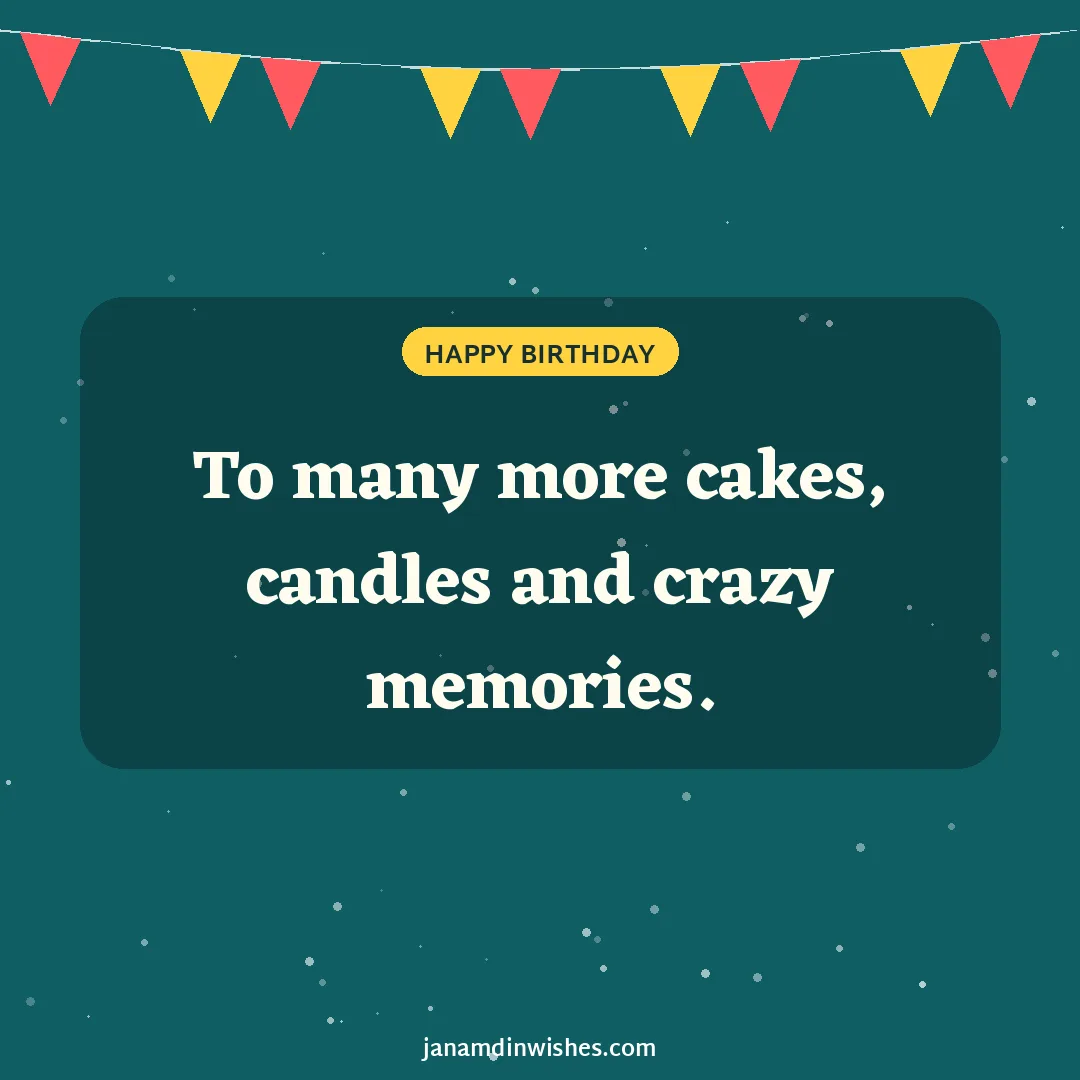 Birthday wish image: To many more cakes, candles and crazy memories.