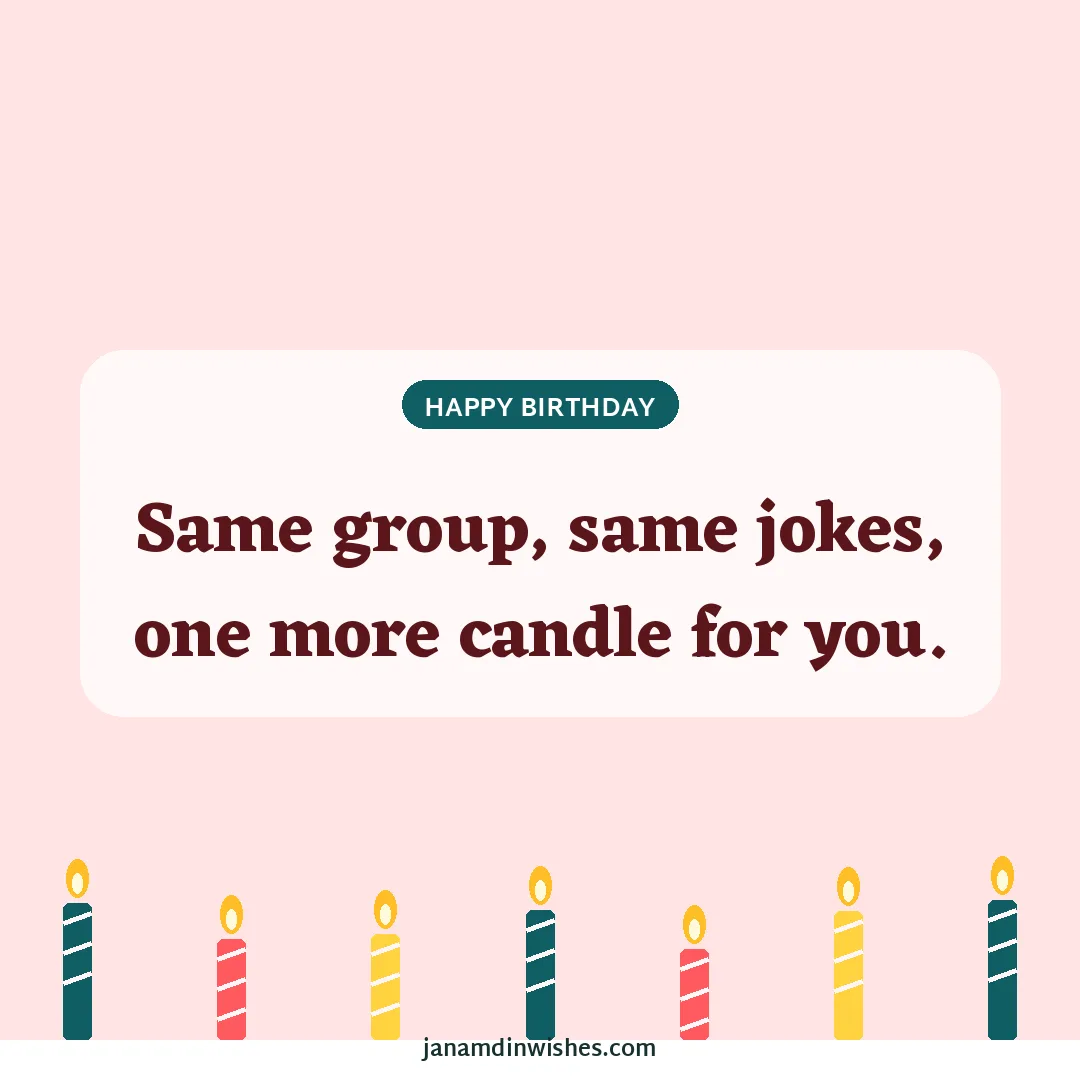 Birthday wish image: Same group, same jokes, one more candle for you.
