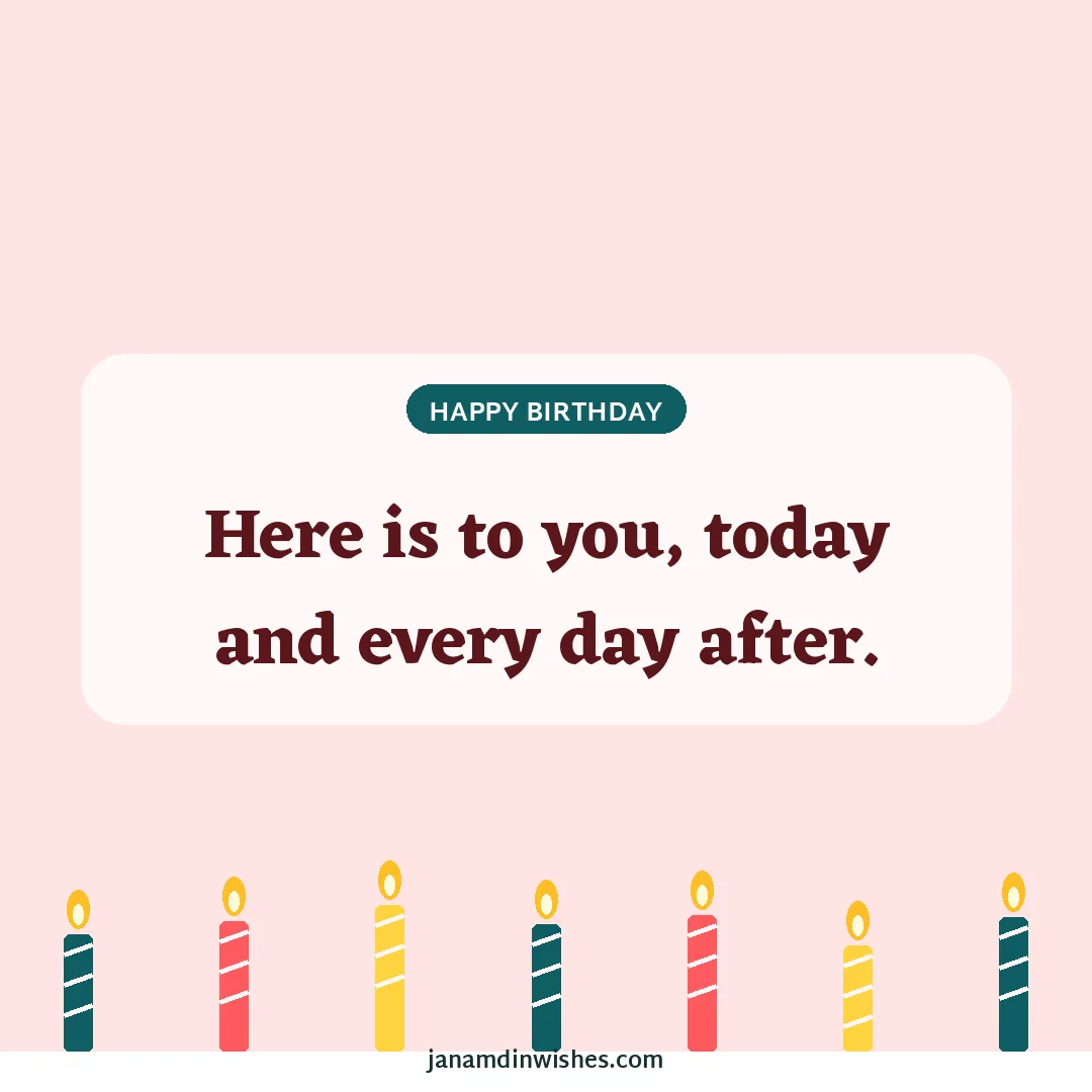 Birthday wish image: Here is to you, today and every day after.