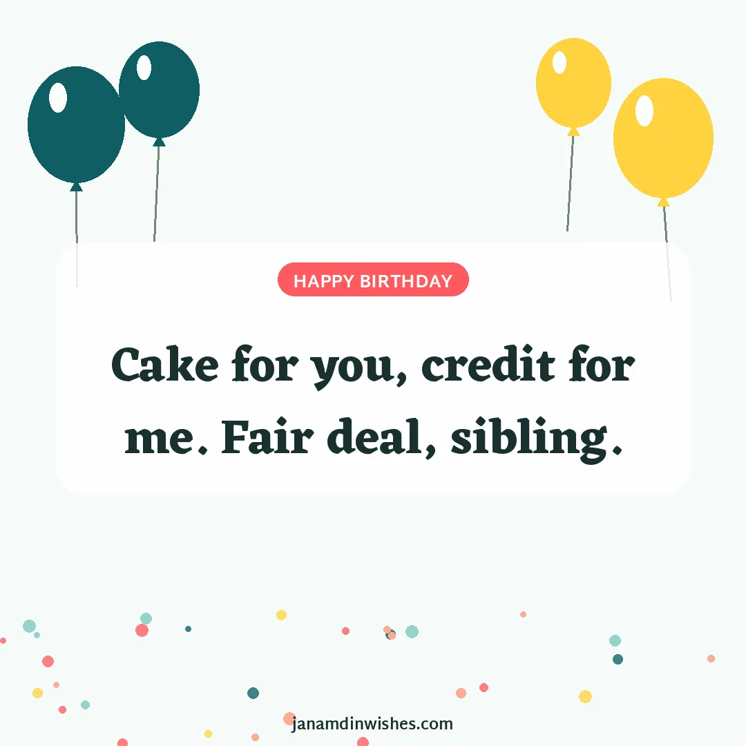 Birthday wish image: Cake for you, credit for me. Fair deal, sibling.