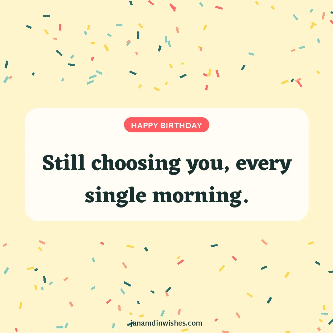 Birthday wish image: Still choosing you, every single morning.