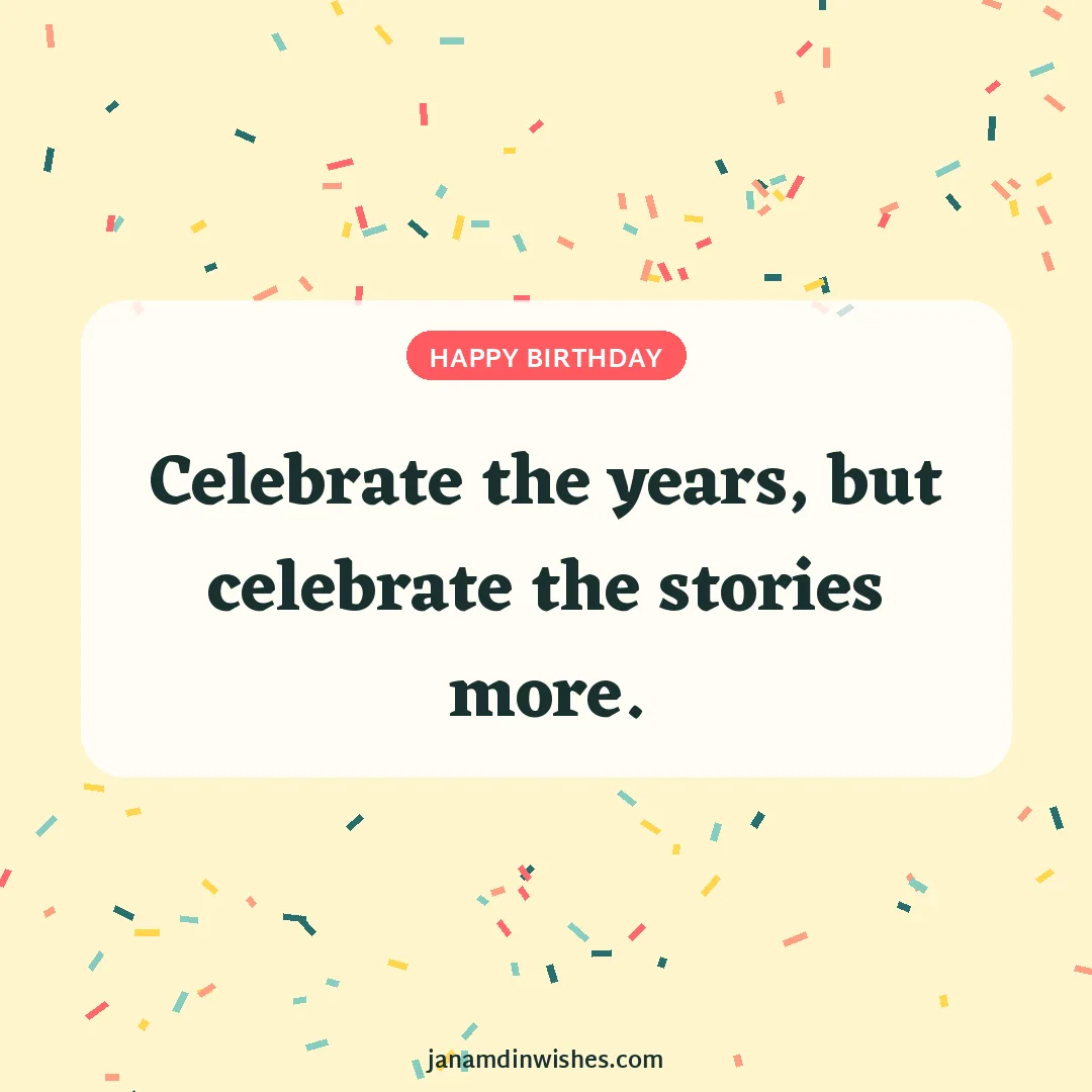 Birthday wish image: Celebrate the years, but celebrate the stories more.