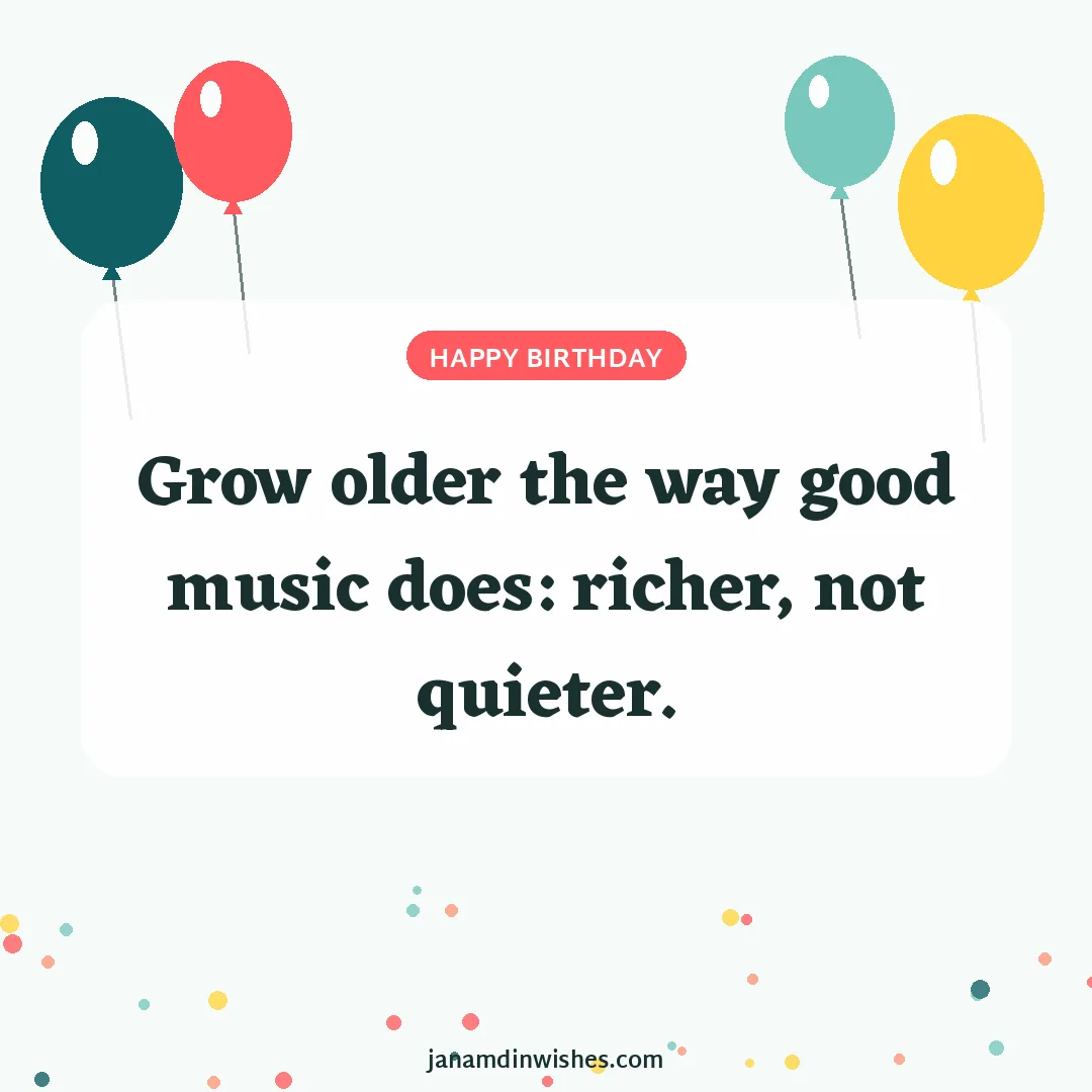 Birthday wish image: Grow older the way good music does: richer, not quieter.