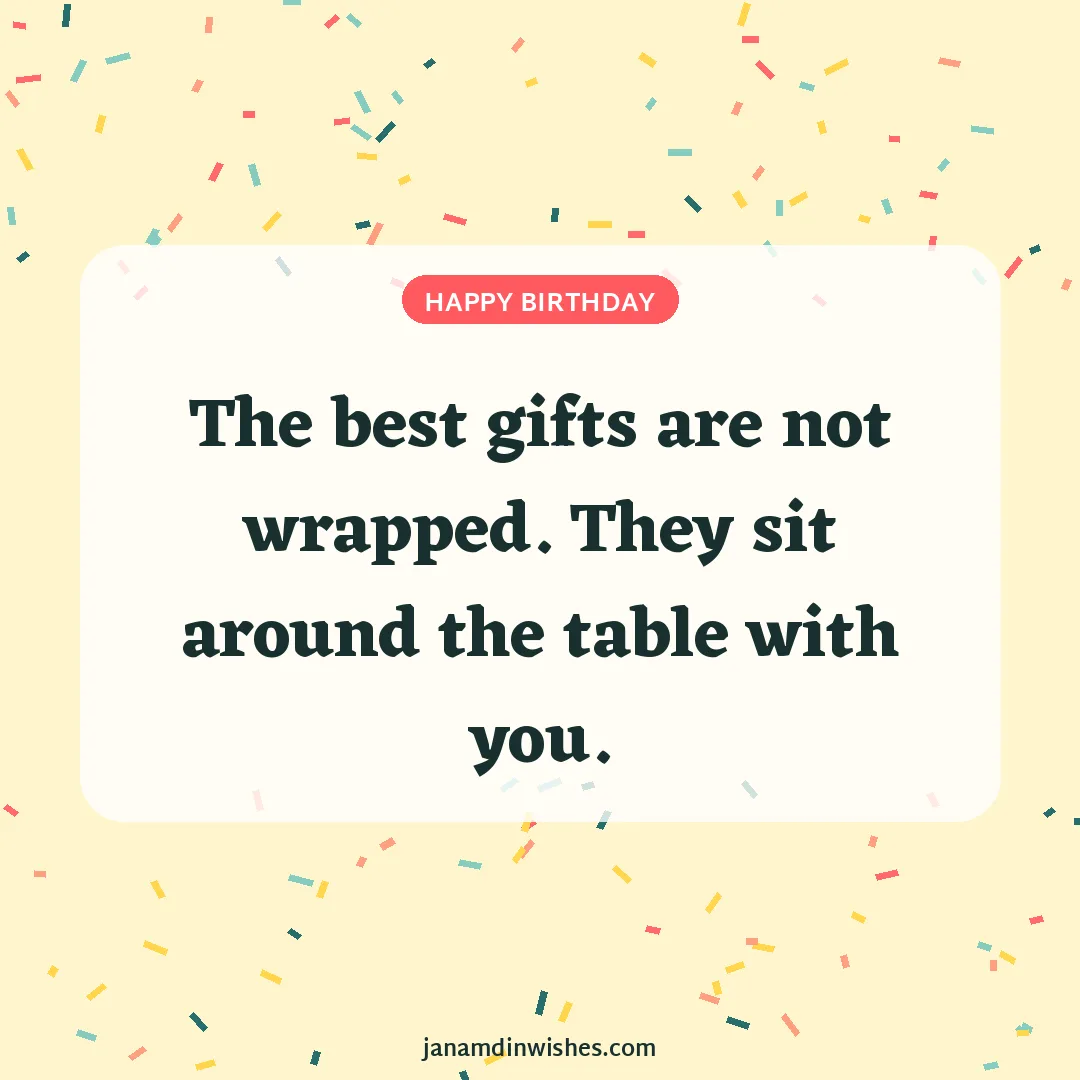 Birthday wish image: The best gifts are not wrapped. They sit around the table with you.