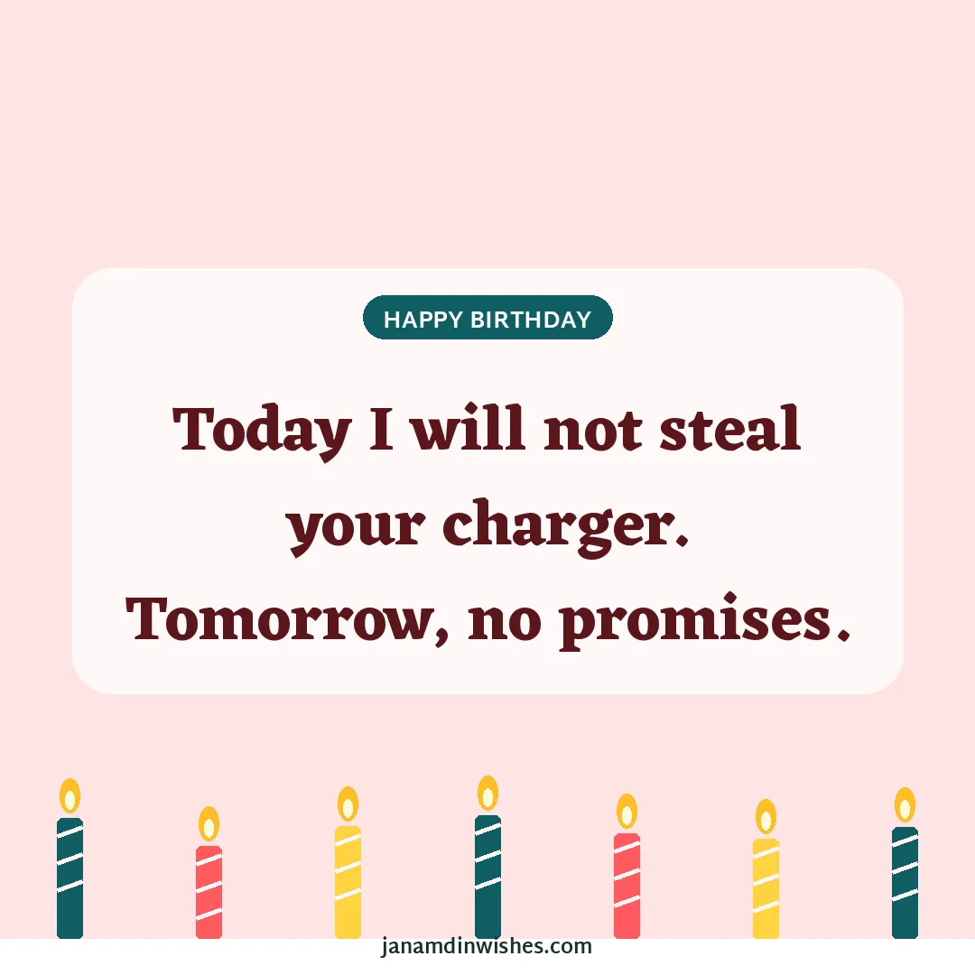 Birthday wish image: Today I will not steal your charger. Tomorrow, no promises.