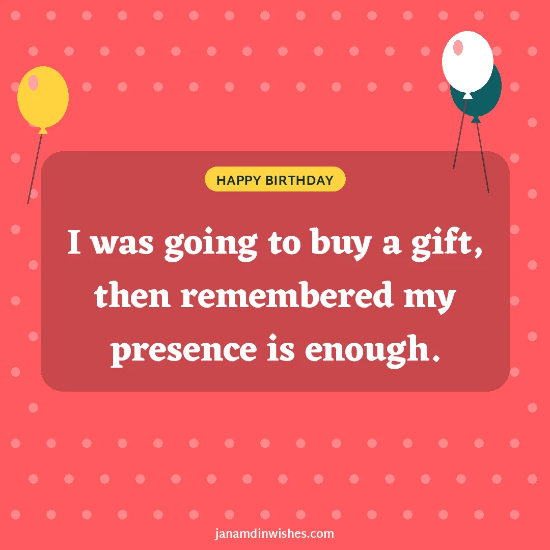 Birthday wish image: I was going to buy a gift, then remembered my presence is enough.