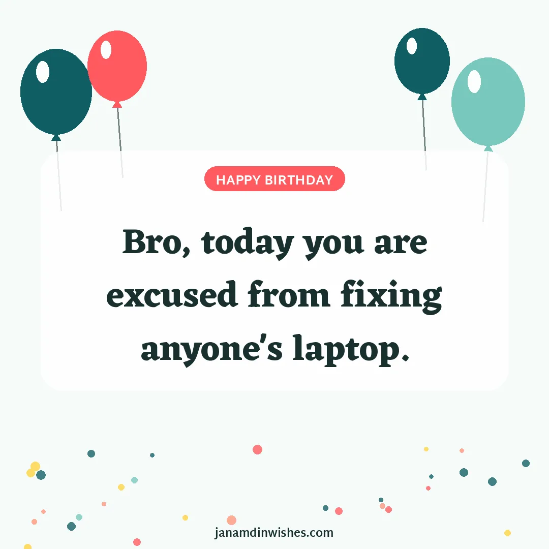 Birthday wish image: Bro, today you are excused from fixing anyone's laptop.