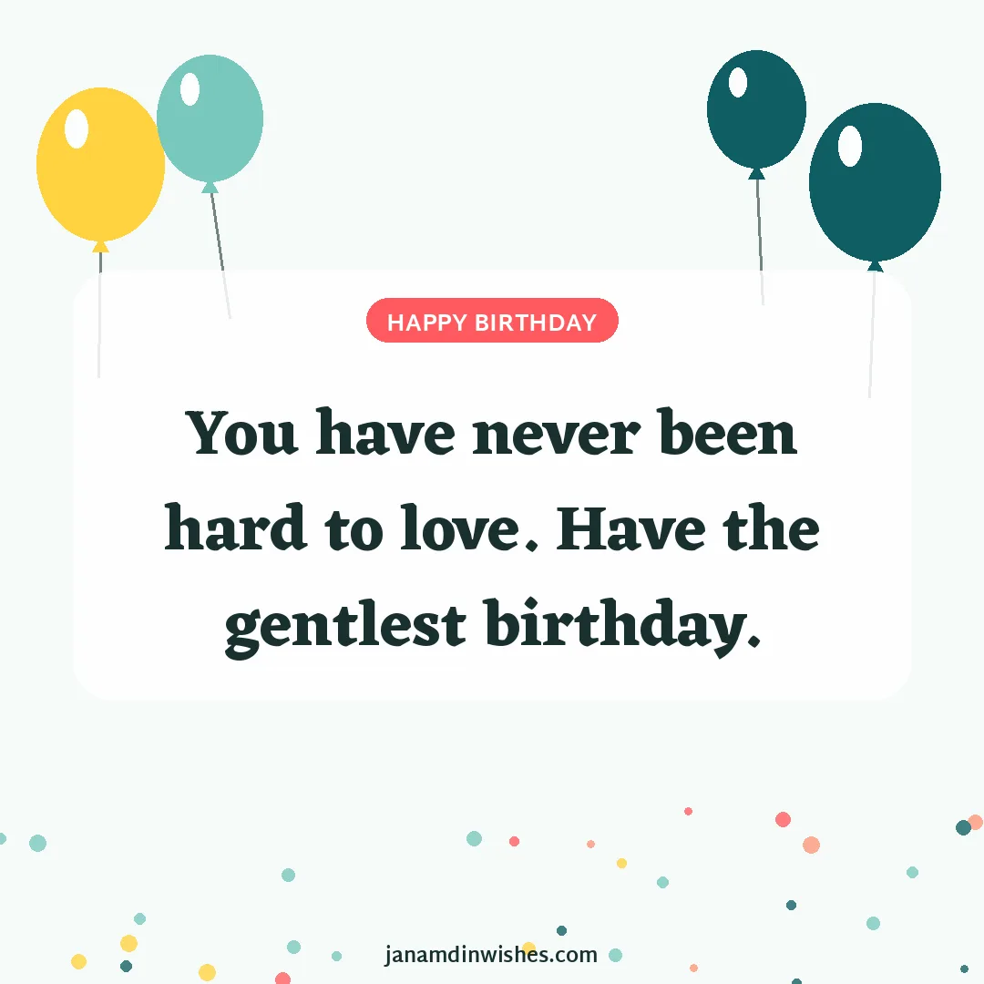 Birthday wish image: You have never been hard to love. Have the gentlest birthday.