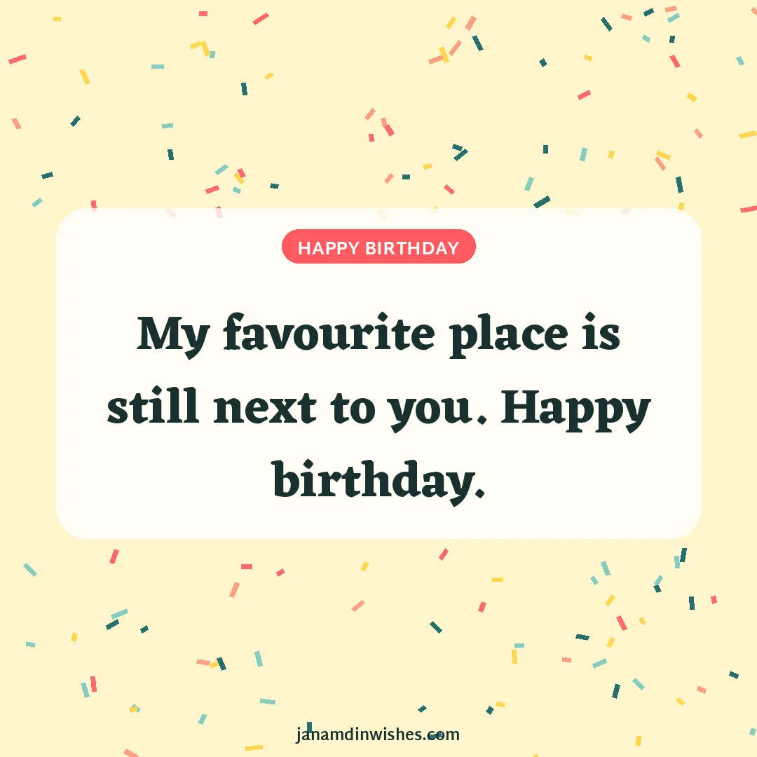 Birthday wish image: My favourite place is still next to you. Happy birthday.