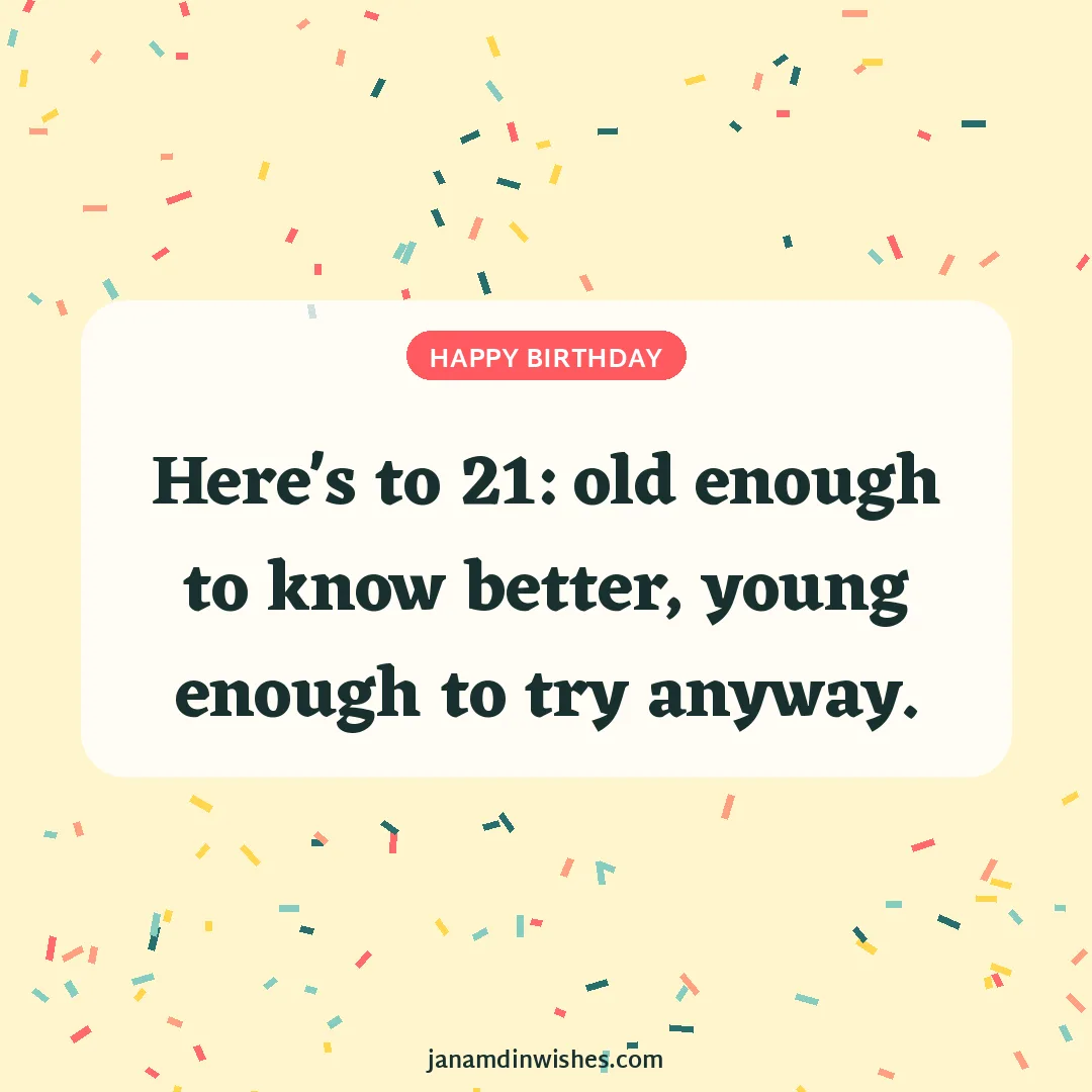 Birthday wish image: Here's to 21: old enough to know better, young enough to try anyway.