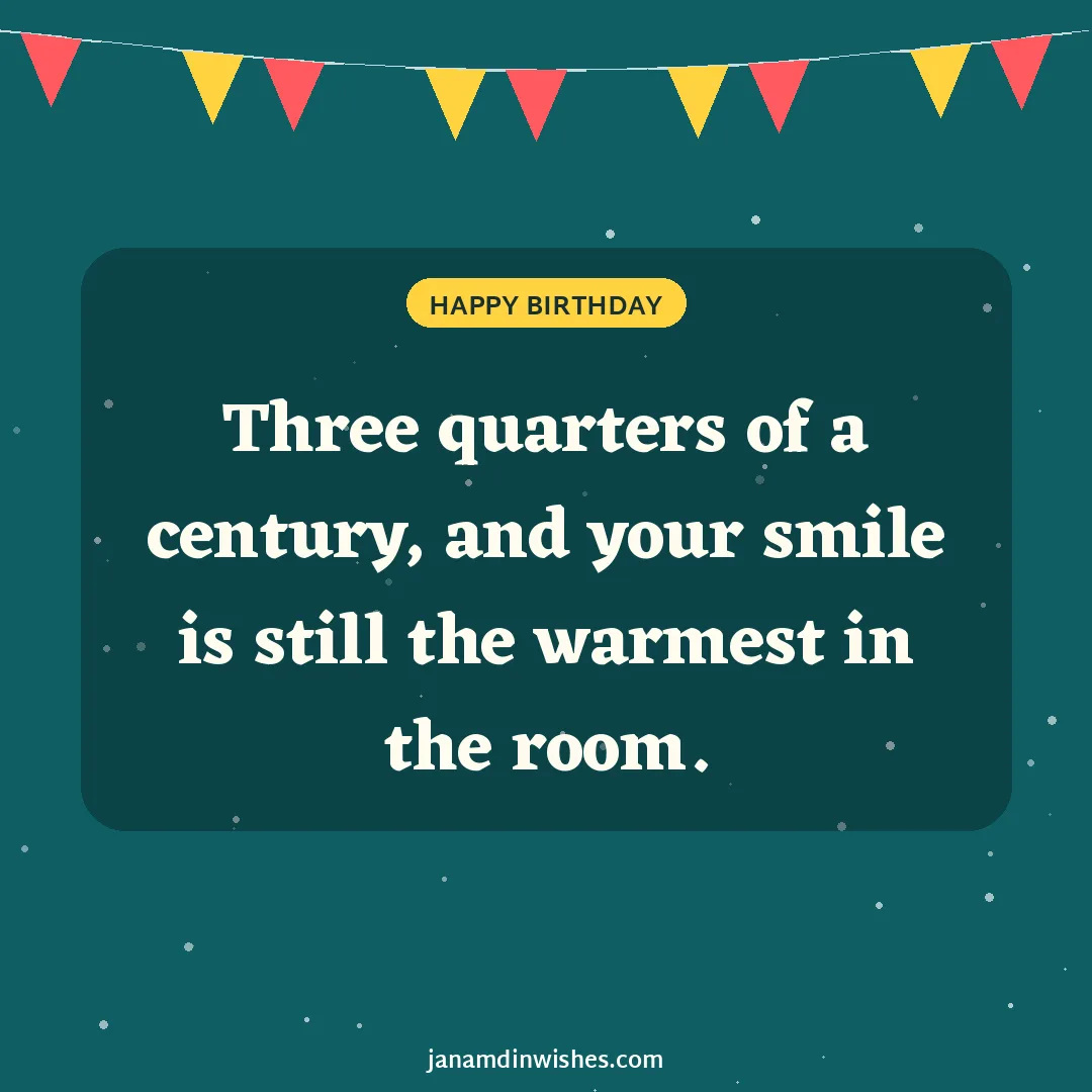 Birthday wish image: Three quarters of a century, and your smile is still the warmest in the room.