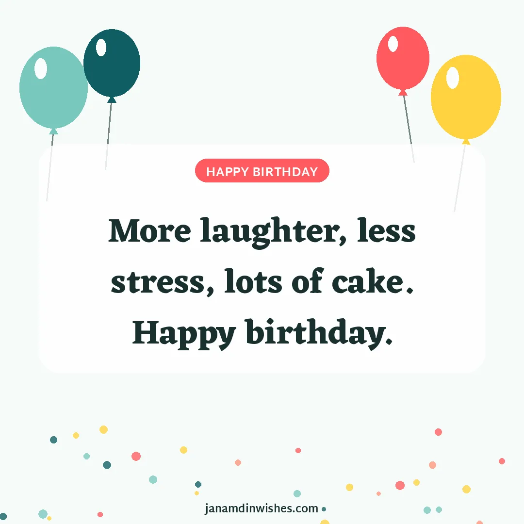 Birthday wish image: More laughter, less stress, lots of cake. Happy birthday.