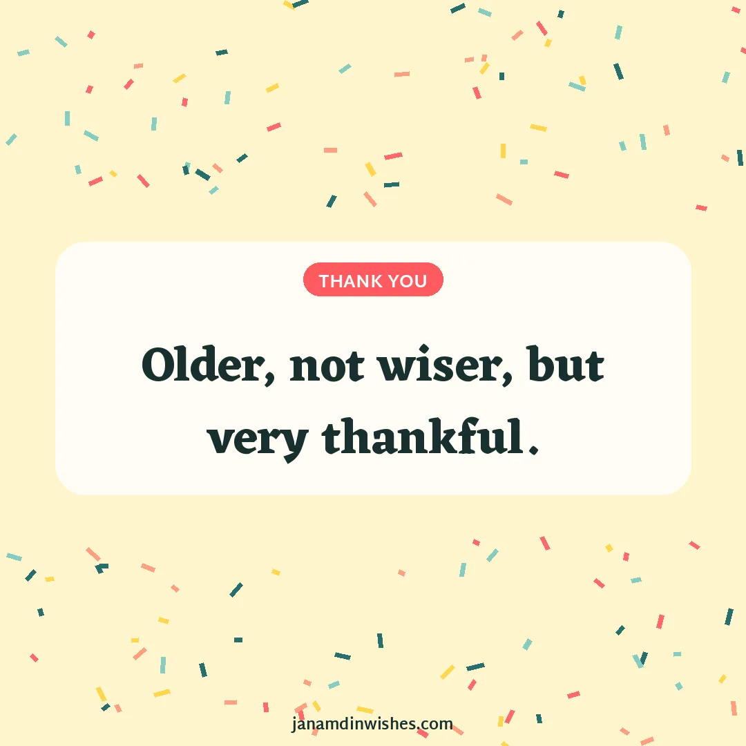 Thank you for birthday wishes image: Older, not wiser, but very thankful.