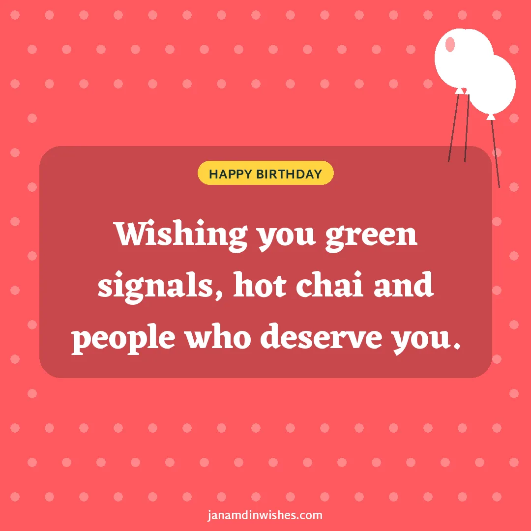 Birthday wish image: Wishing you green signals, hot chai and people who deserve you.